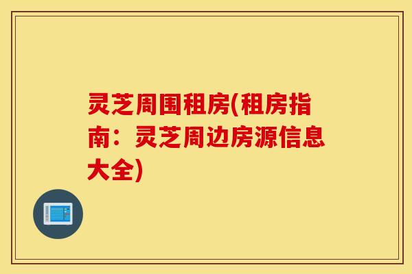 灵芝周围租房(租房指南：灵芝周边房源信息大全)