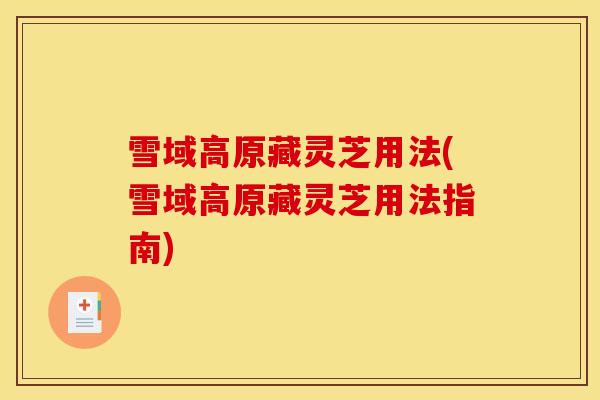 雪域高原藏灵芝用法(雪域高原藏灵芝用法指南)