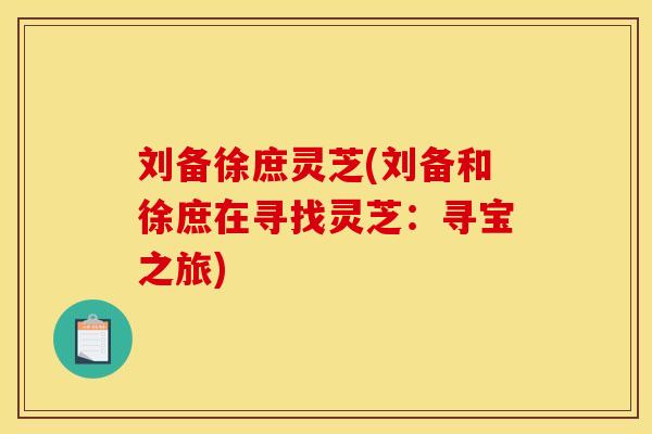 刘备徐庶灵芝(刘备和徐庶在寻找灵芝：寻宝之旅)