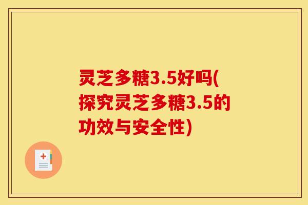 灵芝多糖3.5好吗(探究灵芝多糖3.5的功效与安全性)