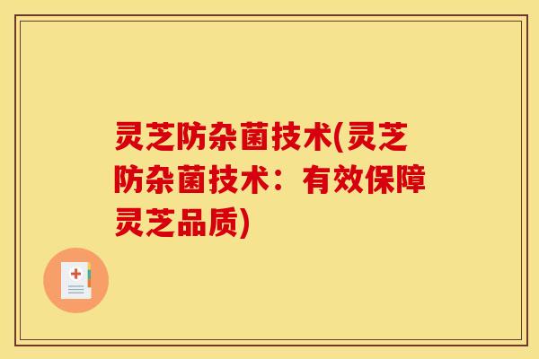 灵芝防杂菌技术(灵芝防杂菌技术：有效保障灵芝品质)