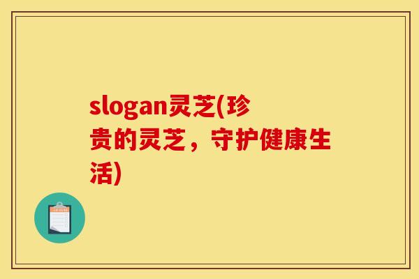 slogan灵芝(珍贵的灵芝，守护健康生活)