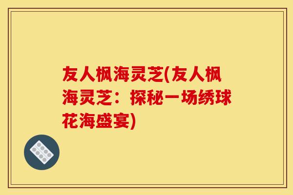 友人枫海灵芝(友人枫海灵芝：探秘一场绣球花海盛宴)