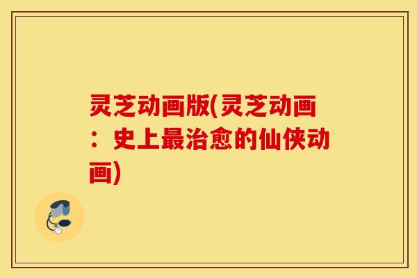 灵芝动画版(灵芝动画：史上最治愈的仙侠动画)