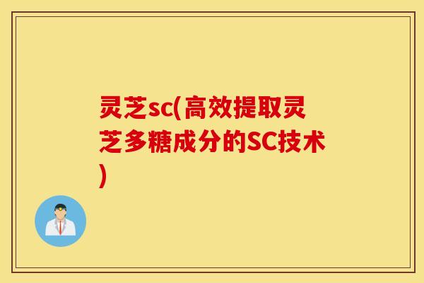 灵芝sc(高效提取灵芝多糖成分的SC技术)