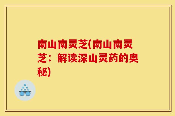 南山南灵芝(南山南灵芝：解读深山灵药的奥秘)