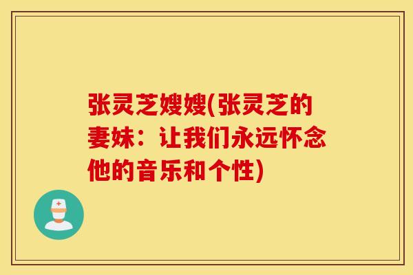 张灵芝嫂嫂(张灵芝的妻妹：让我们永远怀念他的音乐和个性)