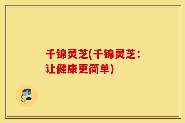 千锦灵芝(千锦灵芝：让健康更简单)