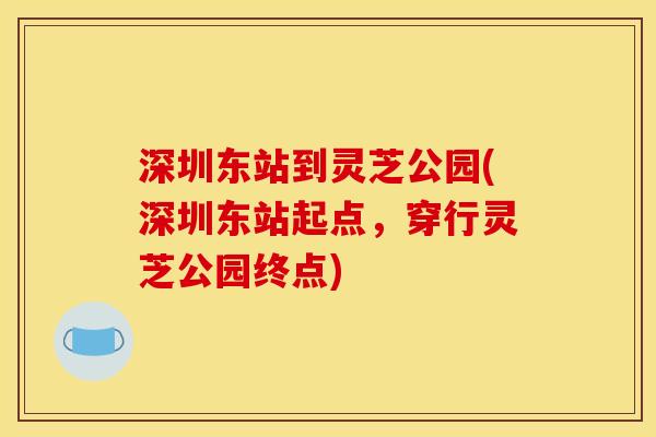 深圳东站到灵芝公园(深圳东站起点，穿行灵芝公园终点)