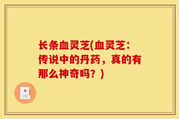 长条血灵芝(血灵芝：传说中的丹药，真的有那么神奇吗？)