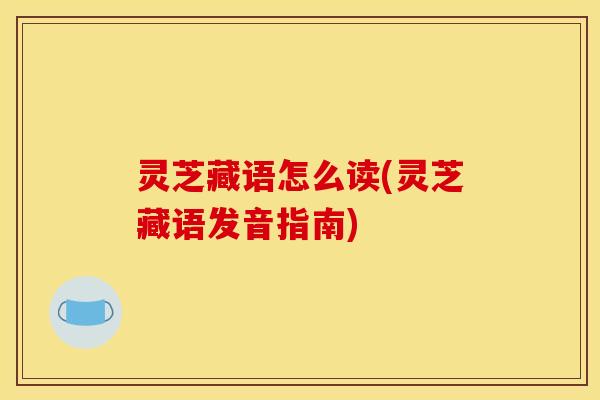 灵芝藏语怎么读(灵芝藏语发音指南)