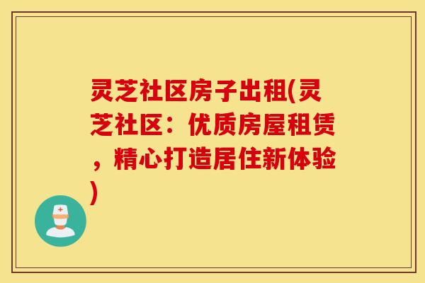 灵芝社区房子出租(灵芝社区：优质房屋租赁，精心打造居住新体验)