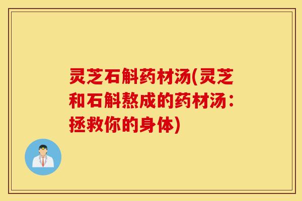 灵芝石斛药材汤(灵芝和石斛熬成的药材汤：拯救你的身体)