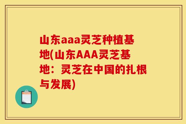 山东aaa灵芝种植基地(山东AAA灵芝基地：灵芝在中国的扎根与发展)