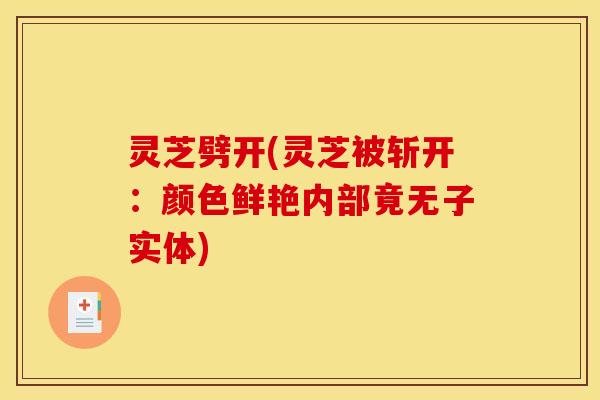 灵芝劈开(灵芝被斩开：颜色鲜艳内部竟无子实体)