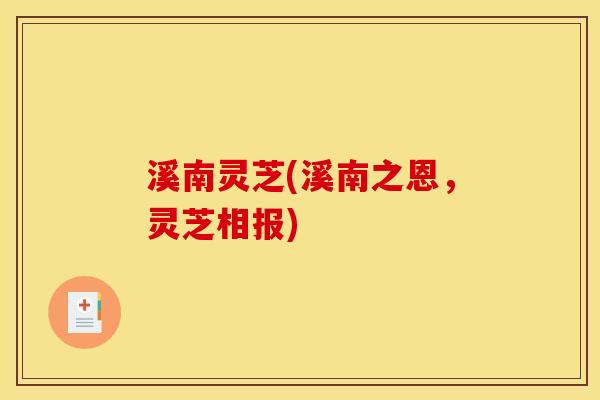 溪南灵芝(溪南之恩，灵芝相报)