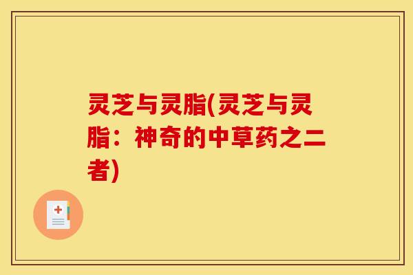 灵芝与灵脂(灵芝与灵脂：神奇的中草药之二者)