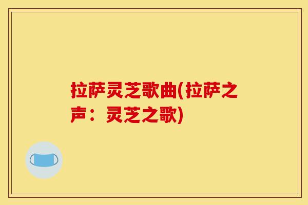 拉萨灵芝歌曲(拉萨之声：灵芝之歌)