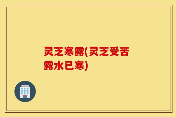 灵芝寒露(灵芝受苦 露水已寒)
