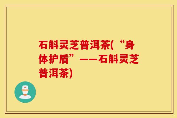 石斛灵芝普洱茶(“身体护盾”——石斛灵芝普洱茶)