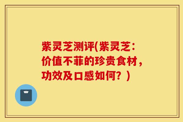 紫灵芝测评(紫灵芝：价值不菲的珍贵食材，功效及口感如何？)