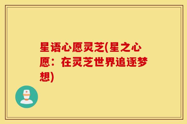 星语心愿灵芝(星之心愿：在灵芝世界追逐梦想)