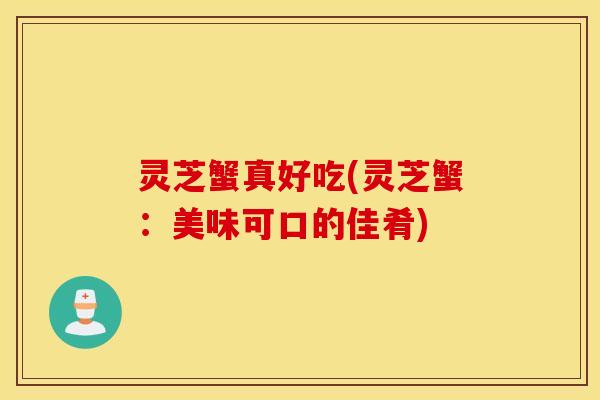 灵芝蟹真好吃(灵芝蟹：美味可口的佳肴)