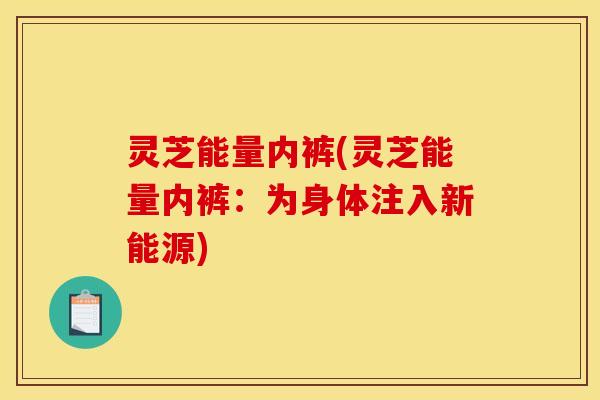 灵芝能量内裤(灵芝能量内裤：为身体注入新能源)