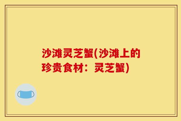 沙滩灵芝蟹(沙滩上的珍贵食材：灵芝蟹)