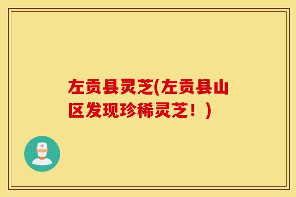 左贡县灵芝(左贡县山区发现珍稀灵芝！)