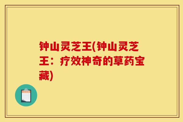 钟山灵芝王(钟山灵芝王：疗效神奇的草药宝藏)