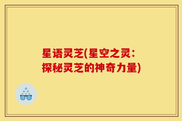 星语灵芝(星空之灵：探秘灵芝的神奇力量)