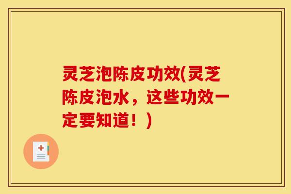 灵芝泡陈皮功效(灵芝陈皮泡水，这些功效一定要知道！)
