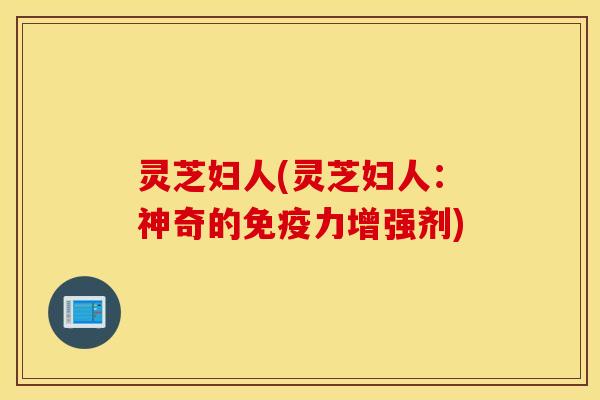 灵芝妇人(灵芝妇人：神奇的免疫力增强剂)