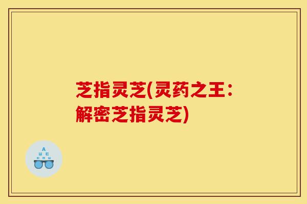 芝指灵芝(灵药之王：解密芝指灵芝)