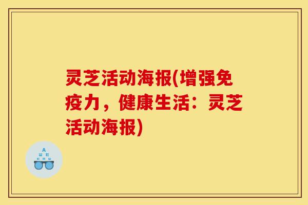 灵芝活动海报(增强免疫力，健康生活：灵芝活动海报)