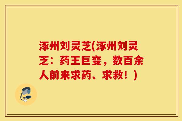 涿州刘灵芝(涿州刘灵芝：药王巨变，数百余人前来求药、求救！)