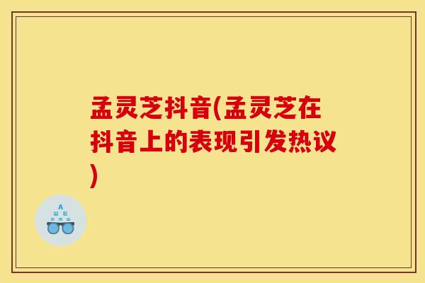 孟灵芝抖音(孟灵芝在抖音上的表现引发热议)