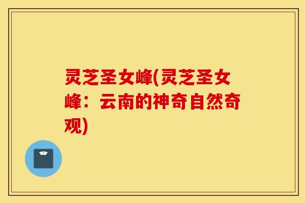 灵芝圣女峰(灵芝圣女峰：云南的神奇自然奇观)