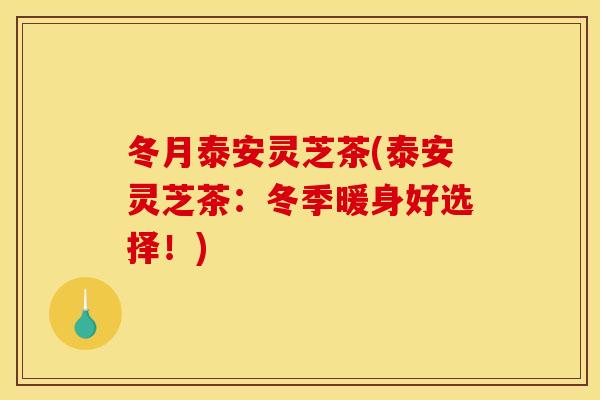 冬月泰安灵芝茶(泰安灵芝茶：冬季暖身好选择！)