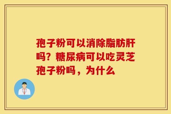 孢子粉可以消除脂肪肝吗？糖尿病可以吃灵芝孢子粉吗，为什么
