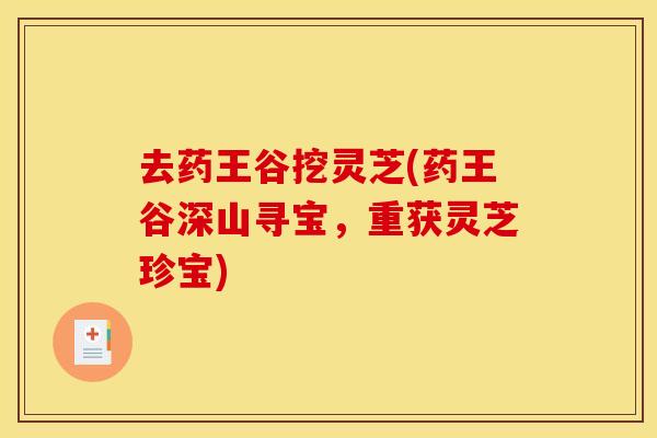 去药王谷挖灵芝(药王谷深山寻宝，重获灵芝珍宝)