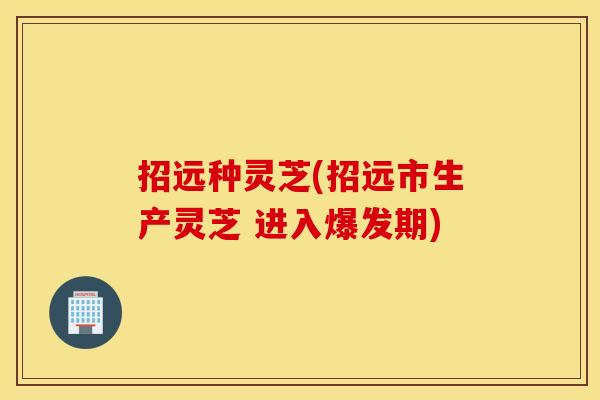 招远种灵芝(招远市生产灵芝 进入爆发期)