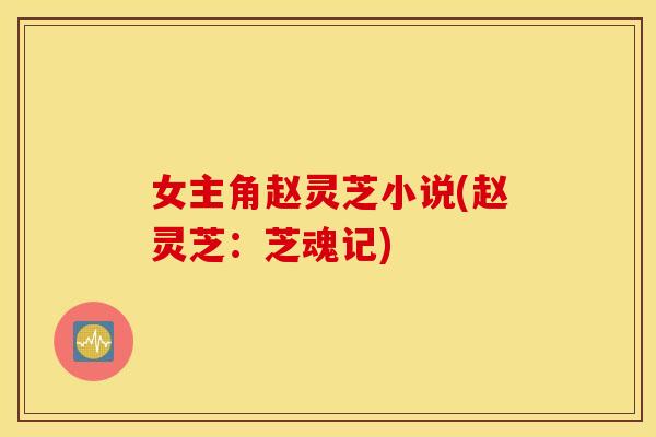 女主角赵灵芝小说(赵灵芝：芝魂记)