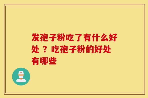 发孢子粉吃了有什么好处 ？吃孢子粉的好处有哪些