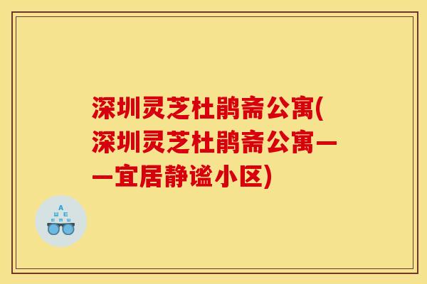 深圳灵芝杜鹃斋公寓(深圳灵芝杜鹃斋公寓——宜居静谧小区)
