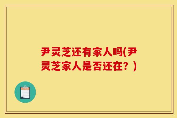 尹灵芝还有家人吗(尹灵芝家人是否还在？)