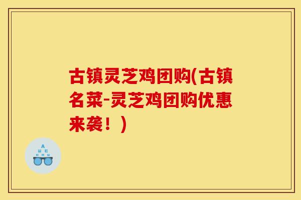古镇灵芝鸡团购(古镇名菜-灵芝鸡团购优惠来袭！)