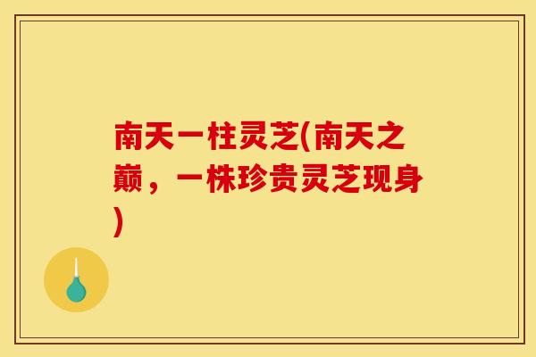 南天一柱灵芝(南天之巅，一株珍贵灵芝现身)