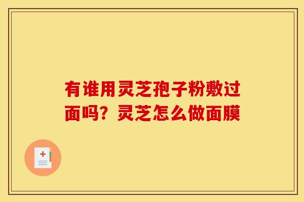 有谁用灵芝孢子粉敷过面吗？灵芝怎么做面膜